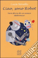 Ciao, sono Robot. Vera storia di un amico elettronico libro