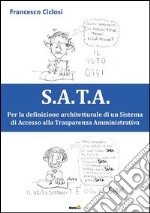 S.A.T.A. Per la definizione architetturale di un sistema di accesso alla trasparenza amministrativa libro