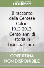 Il racconto della Centese Calcio 1913-2013. Cento anni di storia in biancoazzurro libro