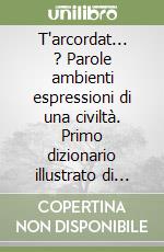 T'arcordat... ? Parole ambienti espressioni di una civiltà. Primo dizionario illustrato di dialetto ferrarese libro