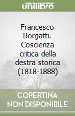 Francesco Borgatti. Coscienza critica della destra storica (1818-1888) libro