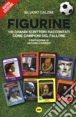 Figurine. I grandi scrittori raccontati come campioni del pallone. Nuova ediz. libro