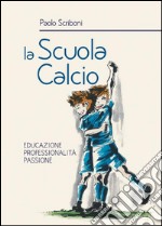 La scuola calcio. Educazione professionalità passione libro