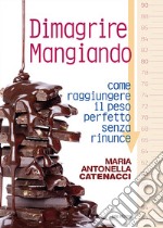 Dimagrire mangiando. Come raggiungere il peso perfetto senza rinunce libro