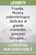 Fossilia. Mostra paleontologica dedicata al grande scienziato spezzino Giovanni Capellini nel centenario della sua scomparsa libro