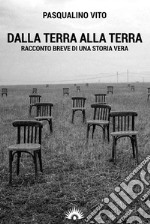 Dalla terra alla terra. Racconto breve di una storia vera