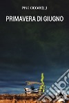 Primavera di giugno libro di Ciccarelli Pino