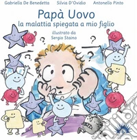 Papà uovo. La malattia spiegata a mio figlio. Ediz. illustrata libro