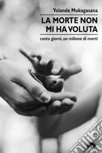 La morte non mi ha voluta. Cento giorni, un milione di morti libro