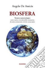 Biosfera. Pensiero epistemologico. Come teoria e metodo della conoscenza di come conosciamo ciò che conosciamo. Nuova ediz. libro