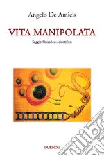 Vita manipolata. Saggio filosofico-scientifico libro