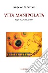 Vita manipolata. Saggio filosofico-scientifico libro