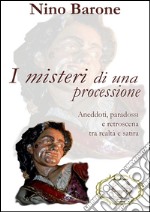 I misteri di una processione. Aneddoti, paradossi e retroscena tra realtà e satira libro