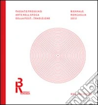 Biennale Roncaglia 2012. Passato prossimo. Arte nell'epoca della post-tradizione. Ediz. multilingue libro