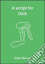 A Script for Dick. Diego Marcon. Ediz. illustrata