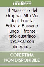 Il Massiccio del Grappa. Alta Via degli Eroi fa Feltre a Bassano lungo il fronte italo-austriaco 1917-18 con itinerari anche in mountain-bike libro