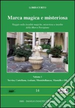 Marca magica e misteriosa. Viaggio nelle località magiche, misteriose e insolite della Marca Trevigiana. Vol. 1: Treviso, Castellana, Asolano, Montebellunese, Montello e Sile libro