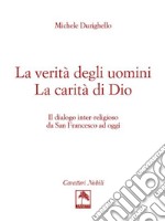 La verità degli uomini. La carità di Dio. Il dialogo inter-religioso da San Francesco ad oggi libro