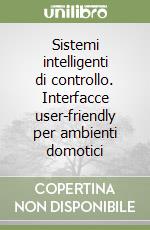 Sistemi intelligenti di controllo. Interfacce user-friendly per ambienti domotici libro