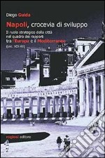 Napoli, crocevia di sviluppo. Il ruolo strategico della città nel quadro dei rapporti tra l'Europa e il Mediterraneo (sec. XIX-XX) libro