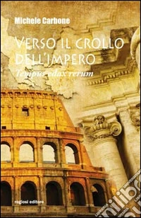 Verso il crollo dell'Impero. Tempus edax rerum libro