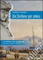 Un Borbone per amico. La storia dei Borbone raccontata ai ragazzi e bambini libro