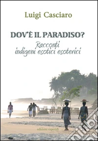 Dov'è il paradiso. Racconti indigeni esotici esoterici libro