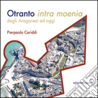 Otranto intra moenia. Dagli aragonesi ad oggi libro