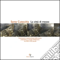 La città di mezzo. Frammenti e testimonianze della storia urbanistica e sociale di Altamura tra XIX e XX secolo libro