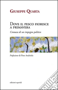 Dove il pesco fiorisce a primavera. Cronaca di un impegno politico libro