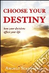 Choose your destiny. How your decisions affect your life libro