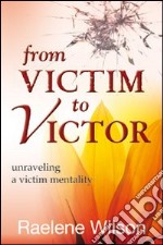 From victim to victor. Unraveling a victim mentality libro