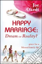 Happy marriage. Dream or reality? Grace for a blessed family life libro