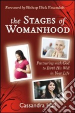 The stages of womanhood. Partnering with God to birth his will in your life libro