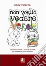 Non voglio vedere verde. Ricettine divertenti e racconti inventati per bambini dai gusti complicati