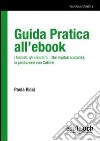 Guida pratica all'ebook. I formati, gli ereaders, i libri digitali scolastici, la produzione con Calibre libro