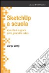 SketchUp a scuola. Manuale di supporto per la geometria solida libro