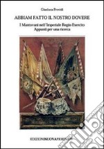 Abbiam fatto il nostro dovere. I mantovani nell'Imperiale Regio esercito. Appunti per una ricerca libro