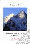 Emigrare, se dio vuole, in Svizzera libro di Sia Graziano