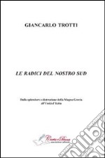 Le radici del nostro Sud. Dalla splendore e distruzioni della Magna Grecia all'Unità d'Italia