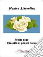 White rose. Raccolta di poesie haiku libro