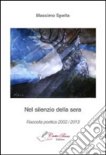 Nel silenzio della sera. Raccolta poetica 2002-2013 libro