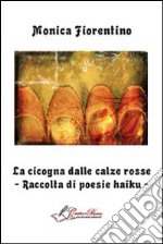 La cicogna dalle calze rosse. Raccolta di poesie haiku libro