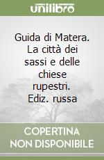 Guida di Matera. La città dei sassi e delle chiese rupestri. Ediz. russa libro