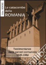 Le catacombe della Romania. Testimonianze dalle carceri comuniste 1945-1964 libro