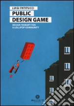 Public design game. Design therapy for a lollipop community. Ediz. italiana libro