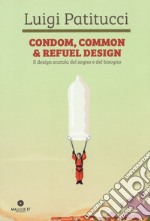 Condom, common & refuel design. Il design scatola del sogno e del bisogno. Ediz. illustrata libro