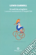 10 nodi da sciogliere. I racconti matematici di «A Tangled Tale» libro