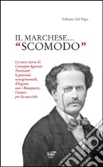 Il marchese «scomodo». La vera storia di Giuseppe Ignazio Trevisani. Le passioni risorgimentali, il legame con i Bonaparte, l'amore per la sua città libro