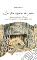 L'antico sapore del pane. Recuperare il pane raffermo con ricette genuine per ridurre gli sprechi libro